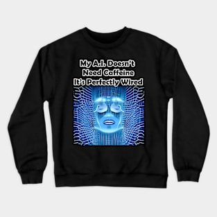 My A.I. Doesn't Need Caffeine, It's Perfectly Wired Crewneck Sweatshirt